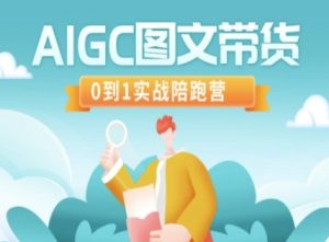 AIGC图文带货,0到1实战陪跑营-吾爱网创