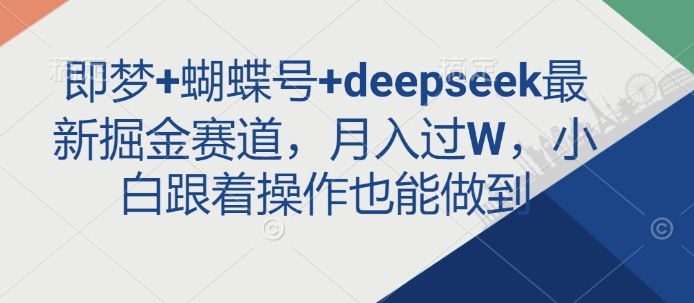 即梦+蝴蝶号+deepseek最新掘金赛道，月入过W，小白跟着操作也能做到-吾爱网创