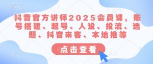 抖音官方讲师2025会员课,账号搭建、起号、人设、投流、选题、抖音来客、本地推等-吾爱网创