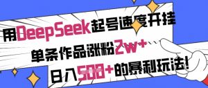 用DeepSeek起号速度开挂,单条作品涨粉2w+,日入5张+的暴利玩法-吾爱网创