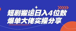 短剧搬运日入4位数爆单大佬实操分享-吾爱网创