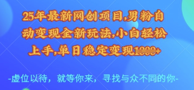 25年最新网创项目,男粉自动变现全新玩法,小白轻松上手,单日稳定变现多张【揭秘】-吾爱网创