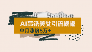 用AI制作短视频高铁美女热门玩法，单月涨粉5万+，拆解全套操作流程，新...-吾爱网创