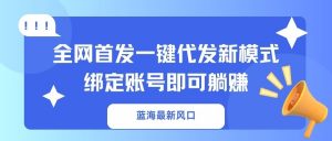 蓝海最新风口，全网首发一键代发新模式！绑定账号即可躺赚-吾爱网创