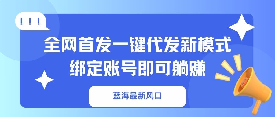 蓝海最新风口,全网首发一键代发新模式!绑定账号即可躺赚-吾爱网创