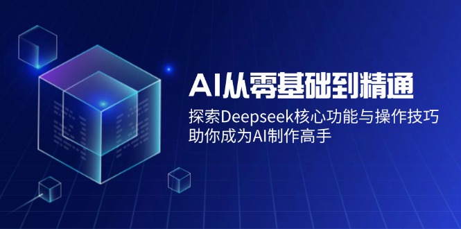AI从零基础到精通:探索Deepseek核心功能与操作技巧,助你成为AI制作高手-吾爱网创