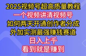 2025视频号超高质量教程，两天开通创作者分成，外加实测最强挣钱赛道，日入多张-吾爱网创