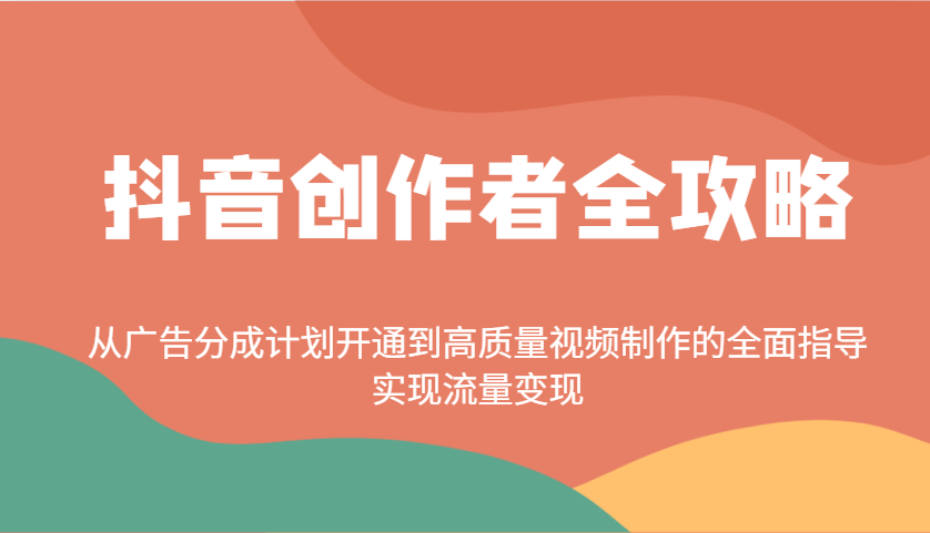 抖音创作者全攻略：从广告分成计划开通到高质量视频制作的全面指导，实现流量变现-吾爱网创