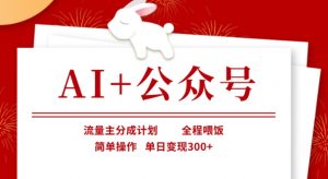 AI+公众号,流量主分成计划,全程喂饭,简单操作,单日变现3张+【揭秘】-吾爱网创