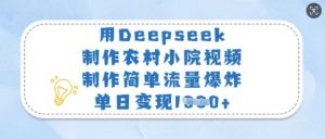 用Deepseek制作农村小院视频，制作简单流量爆炸，单日变现多张-吾爱网创