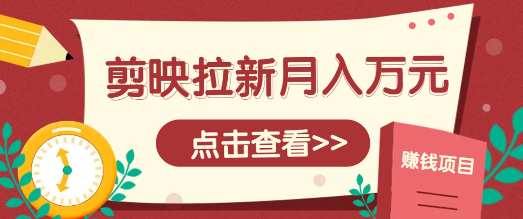 剪映拉新推广项目,5个粉丝就能操作,月入1w+超详细攻略!【附入口】-吾爱网创