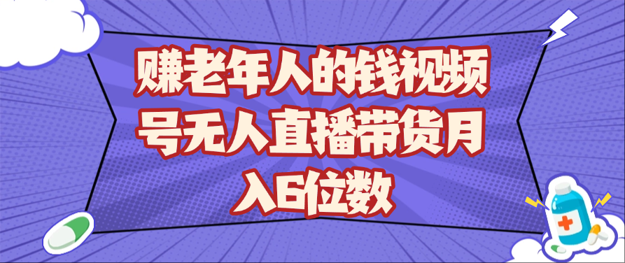 赚老年人的钱视频号无人直播带货月入6位数-吾爱网创
