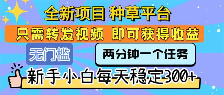 （15413期）全新项目 种草平台 只需要转发任务视频 即可获得收益 新手小白每天300+-吾爱网创
