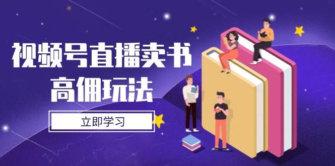 视频号直播卖书高佣玩法，底层逻辑解析，实操技巧全攻略-吾爱网创