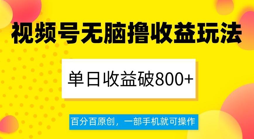 视频号无脑撸收益玩法，单日收益破800+，百分百原创，一部手机就可操作【揭秘】-吾爱网创