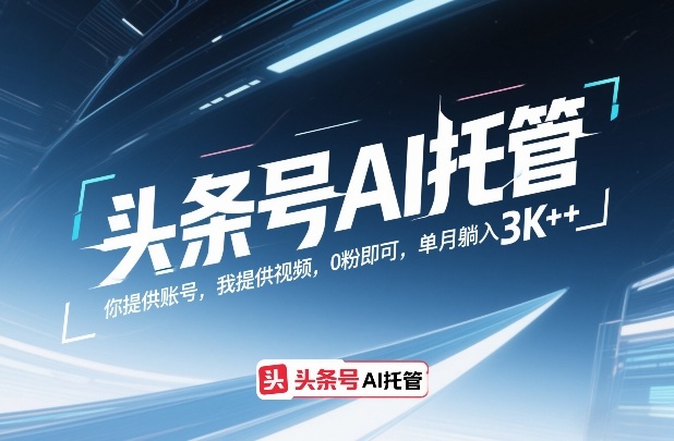 头条号AI托管，你提供账号，我提供视频，0粉即可，单月躺入3k+【揭秘】-吾爱网创