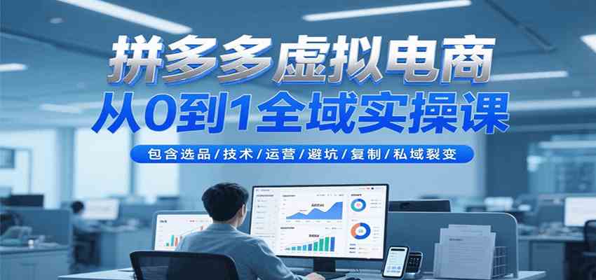 拼多多虚拟电商从0到1全域实操课，包含选品/技术/运营/避坑/复制/私域裂变-吾爱网创