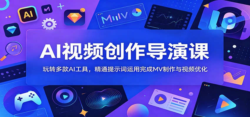 AI视频创作导演课:玩转多款AI工具,精通提示词运用完成MV制作与视频优化-吾爱网创