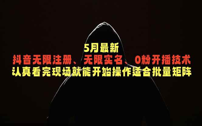 (18735期)5月最新抖音无限注册、无限实名、0粉开播技术,认真看完现场就能开始操作,适合批量矩阵-吾爱网创
