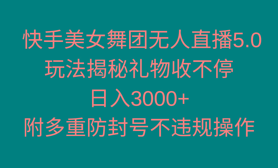 快手美女舞团无人直播5.0玩法揭秘，礼物收不停，日入3000+，内附多重防…-吾爱网创