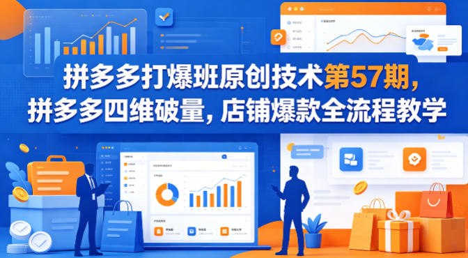 拼多多打爆班原创技术第57期,拼多多四维破量,店铺爆款全流程教学-吾爱网创