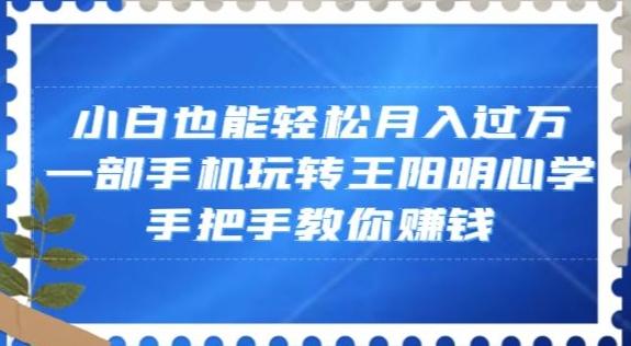 小白也能轻松月入过万，一部手机玩转王阳明心学，手把手教你赚钱【揭秘】-吾爱网创