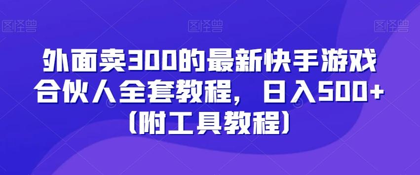 外面卖300的最新快手游戏合伙人全套教程，日入500+（附工具教程）-吾爱网创