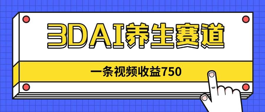 （14451期）3DAI养生赛道，一条视频赚了750，新蓝海，目前做的人不多！-吾爱网创