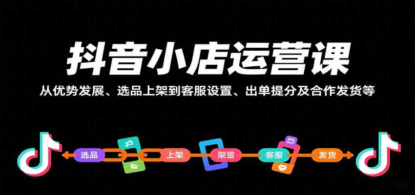 抖音小店运营课，从优势发展、选品上架到客服设置、出单提分及合作发货等-吾爱网创