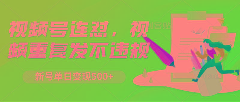 视频号连怼，视频重复发不违规，新号单日变现500+-吾爱网创