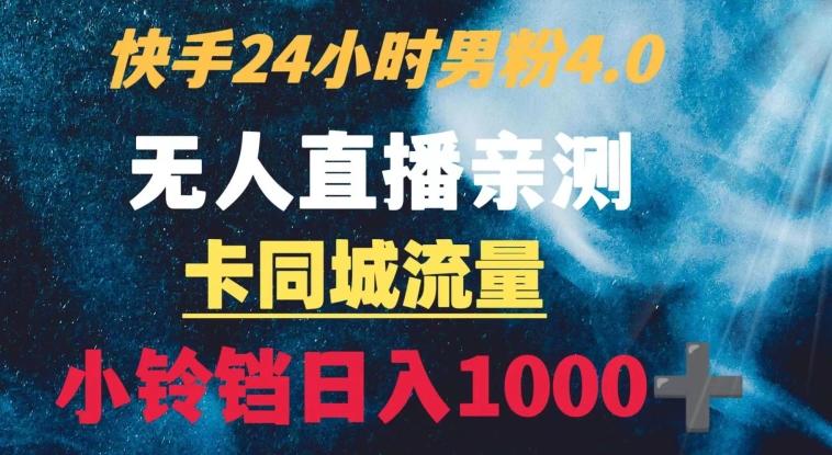 快手24小时无人直播男粉4.0玩法+卡同城流量小铃铛日入1000+-吾爱网创