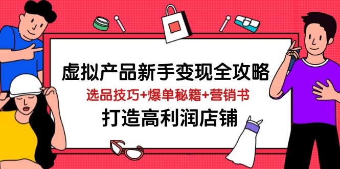 （14223期）虚拟产品新手变现全攻略，选品技巧+爆单秘籍+营销书，打造高利润店铺-吾爱网创