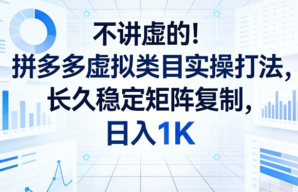 不讲虚的！拼多多虚拟类目实操打法，长久稳定矩阵复制，日入1K【揭秘】-吾爱网创