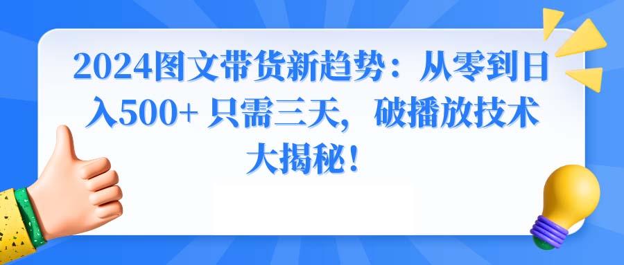 2024图文带货新趋势：从零到日入500+ 只需三天，破播放技术大揭秘！-吾爱网创