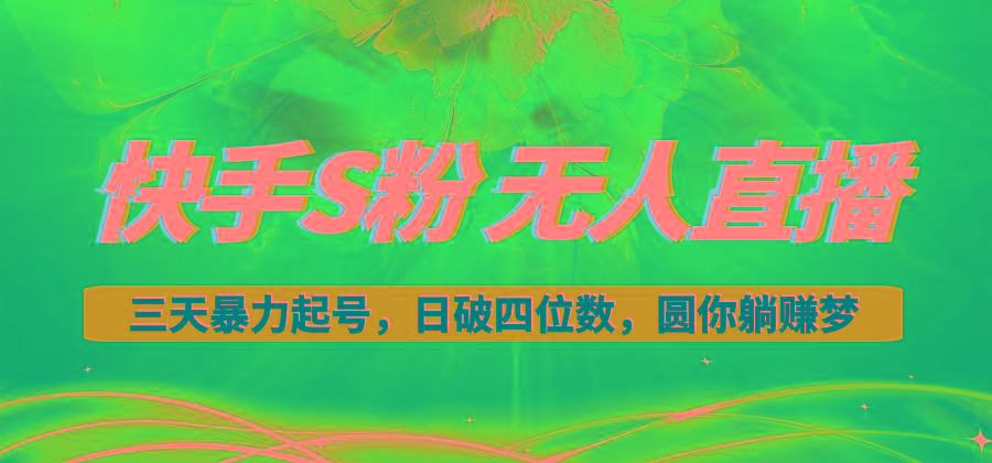 快手S粉无人直播教程，零粉三天暴力起号，日破四位数，小白可入-吾爱网创
