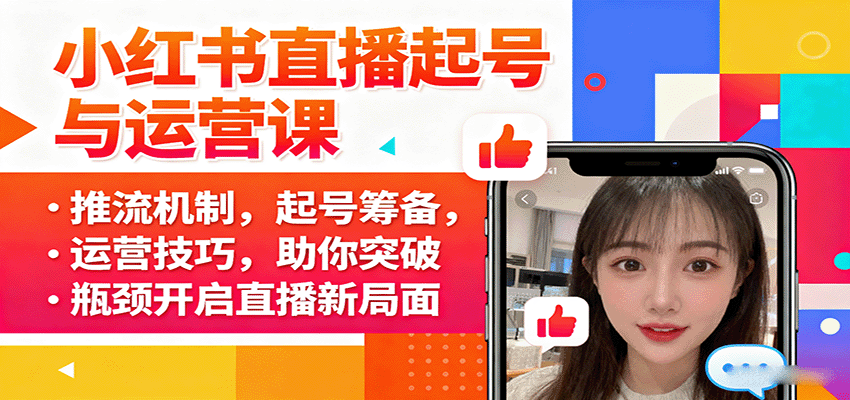 小红书直播起号与运营课：推流机制，起号筹备，运营技巧，助你突破瓶颈开启直播新局面-吾爱网创