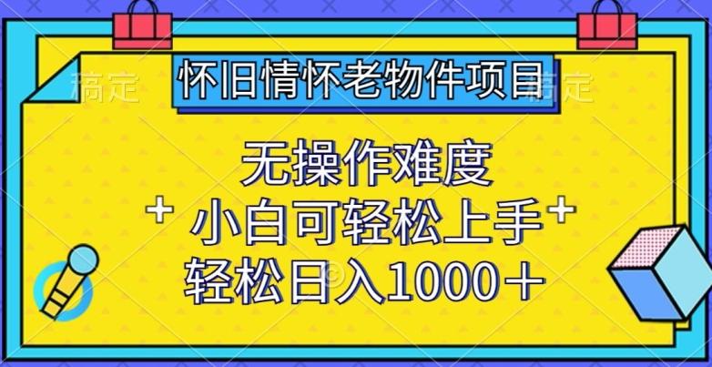 怀旧情怀老物件项目，无操作难度，小白可轻松上手，轻松日入1000+【揭秘】-吾爱网创