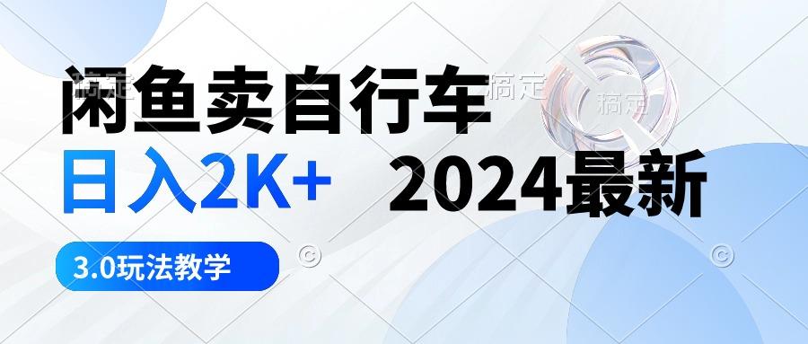 闲鱼卖自行车 日入2K+ 2024最新 3.0玩法教学-吾爱网创