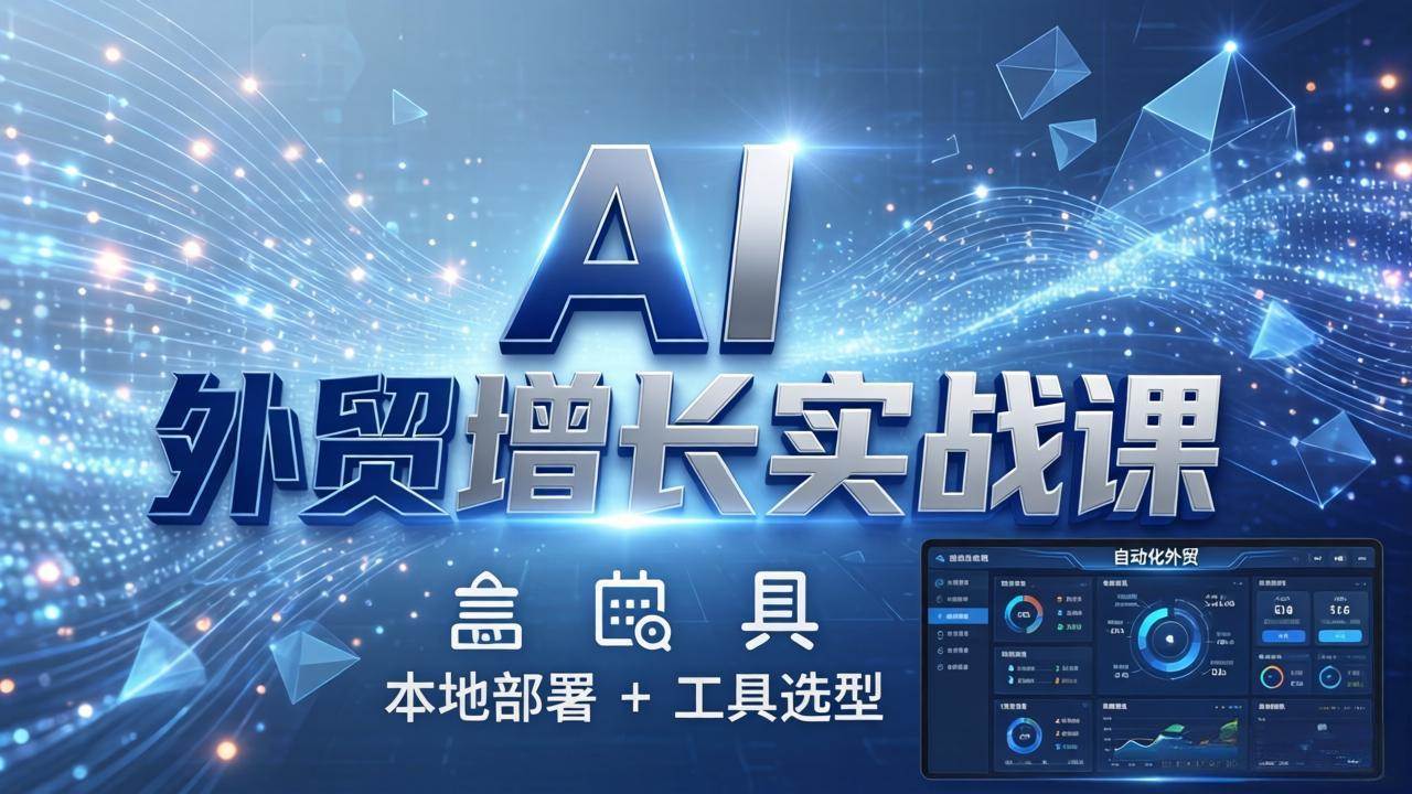 (17784期)AI 外贸增长实战课:本地部署 + 工具选型,一站式搭建可落地自动化外贸系统-吾爱网创