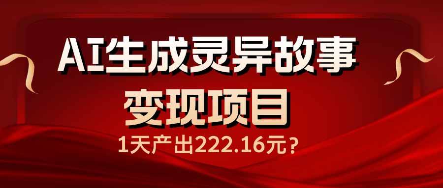 (14261期)AI生成灵异故事变现项目,1天产出222.16元-吾爱网创