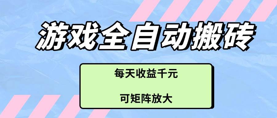 （14674期）游戏全自动搬砖项目，每天收益千元，可矩阵放大-吾爱网创