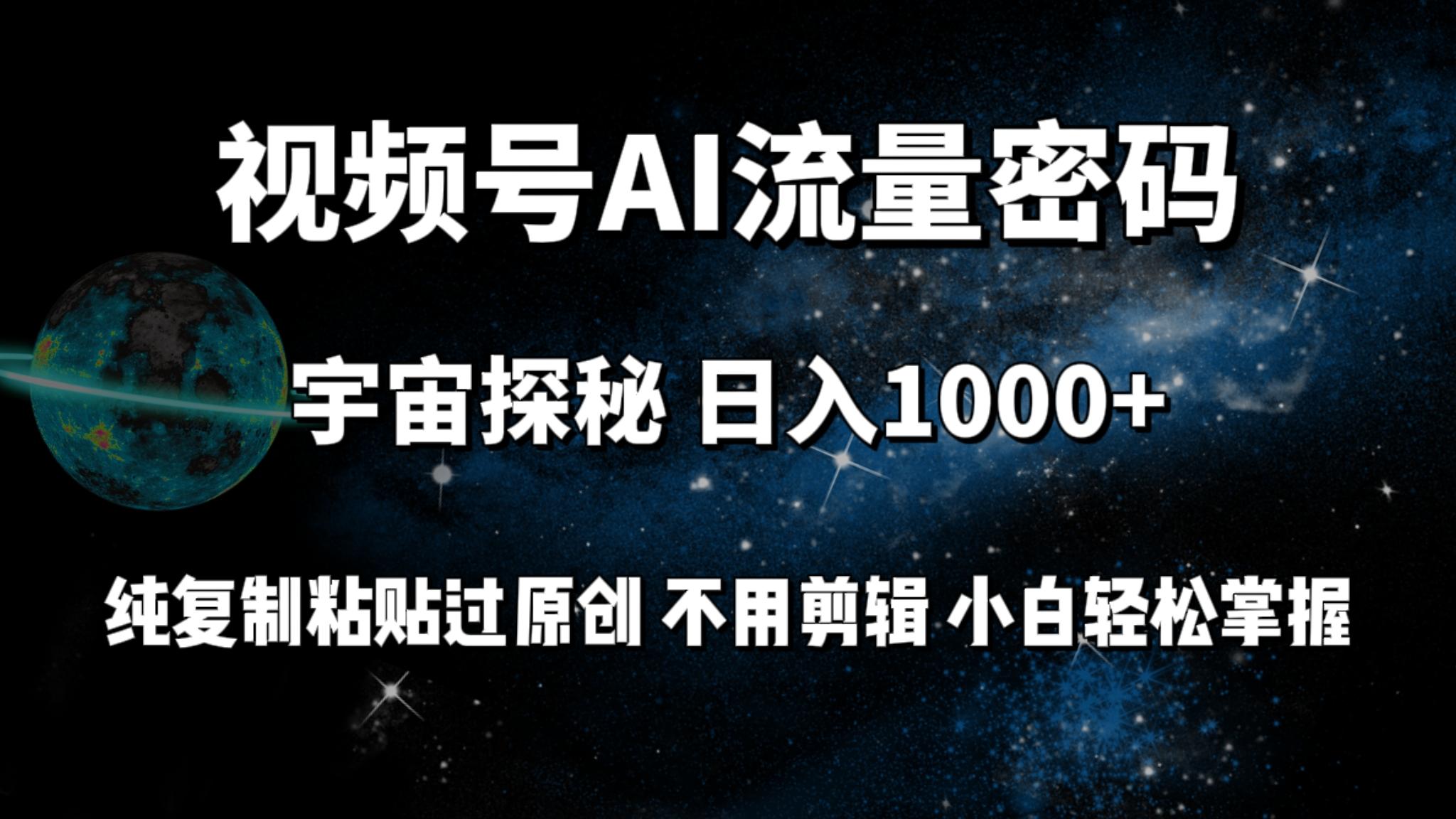 (9797期)视频号流量密码宇宙探秘，日入1000+纯复制粘贴过原创，不用剪辑 小白轻松-吾爱网创