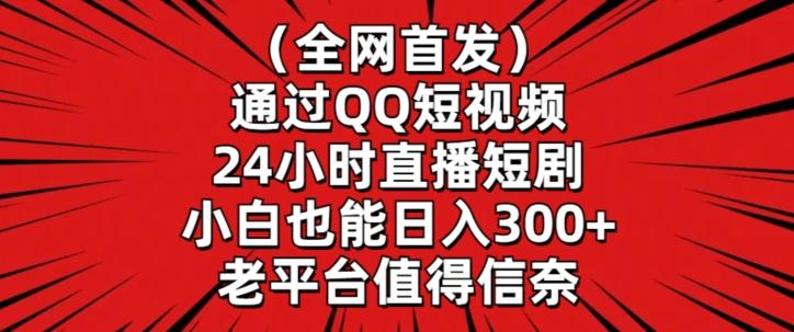 全网首发，通过QQ短视频24小时直播短剧，小白也能日入300+【揭秘】-吾爱网创