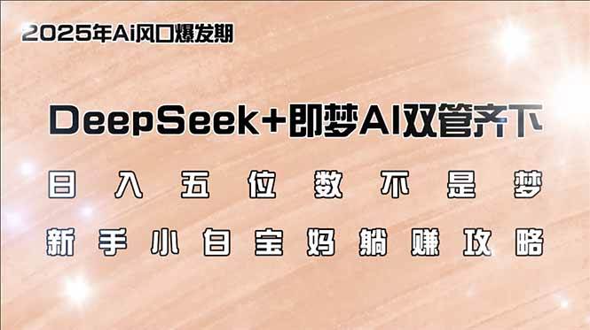 （14396期）日入五位数不是梦，DeepSeek+即梦AI双管齐下，新手小白宝妈躺赚攻略-吾爱网创