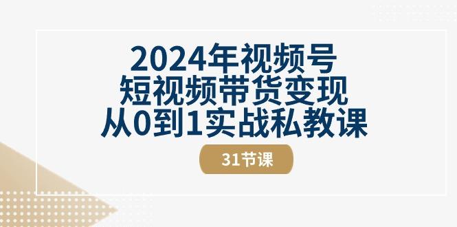 2024年视频号短视频带货变现从0到1实战私教课(30节视频课)-吾爱网创