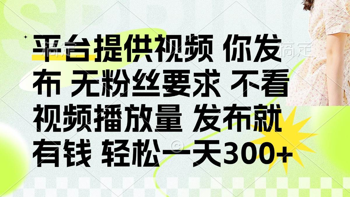 （14224期）发布平台提供视频就有钱 无粉丝要求 不看视频播放量 发布就有钱 一天300+-吾爱网创