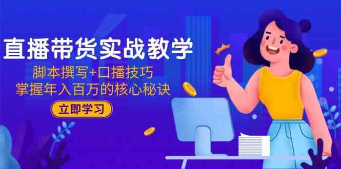 直播带货实战教学：脚本撰写+口播技巧，掌握年入百万的核心秘诀-吾爱网创
