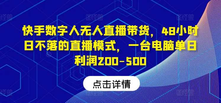 快手数字人无人直播带货,48小时日不落的直播模式,一台电脑单日利润200-500(0827更新)-吾爱网创
