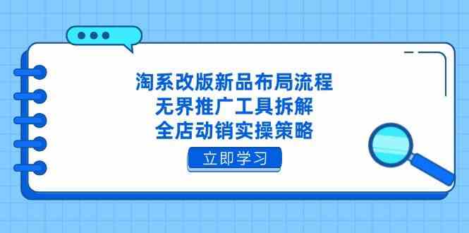淘系改版新品布局流程，无界推广工具拆解，全店动销实操策略-吾爱网创