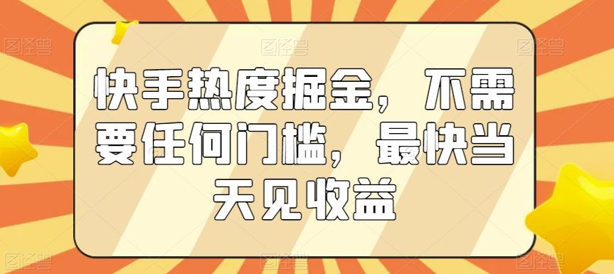 快手热度掘金，不需要任何门槛，最快当天见收益【揭秘】-吾爱网创